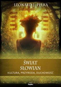 Świat Słowian. Kultura, przyroda, duchowość. Autor: Pełka Leonard J.. Multiszop.pl Okładka książki Świat Słowian. Kultura, przyroda, duchowość