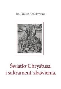 Światło Chrystusa i sakrament zbawienia. Autor: Janusz Królikowski. Multiszop.pl Okładka książki Światło Chrystusa i sakrament zbawienia