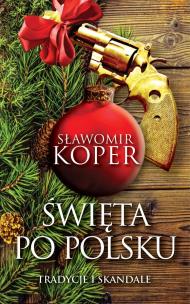 Święta po polsku. Tradycje i skandale wyd. 2. Autor: Sławomir Koper. Multiszop.pl Okładka książki Święta po polsku. Tradycje i skandale wyd. 2