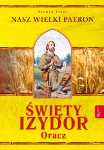 Święty Izydor Oracz. Nasz Wielki Patron. Autor: Henryk Bejda. Multiszop.pl Okładka książki Święty Izydor Oracz. Nasz Wielki Patron