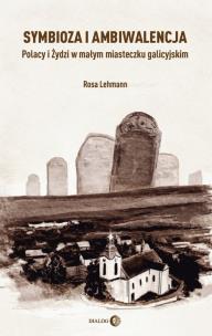 Okładka książki Symbioza i ambiwalencja Polacy i Żydzi w małym miasteczku galicyjskim