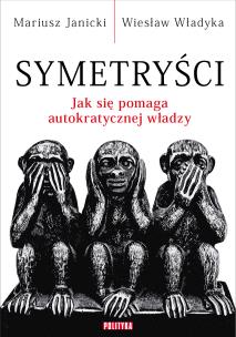 Symetryści. Jak się pomaga autokratycznej władzy. Autor: Janicki Mariusz, Władyka Wiesław. Multiszop.pl Okładka książki Symetryści. Jak się pomaga autokratycznej władzy