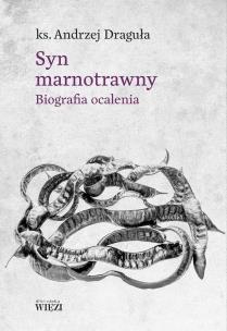 Syn marnotrawny. Biografia ocalenia. Autor: Draguła Andrzej. Multiszop.pl Okładka książki Syn marnotrawny. Biografia ocalenia