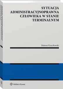 Sytuacja administracyjnoprawna człowieka w stanie terminalnym. Autor: Mateusz Kruczkowski. Multiszop.pl Okładka książki Sytuacja administracyjnoprawna człowieka w stanie terminalnym