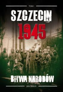 Okładka książki Szczecin 1945 Tom I Bitwa narodów