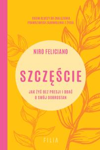 Szczęście. Jak żyć bez presji i dbać o swój dobrostan. Autor: Niro Feliciano. Multiszop.pl Okładka książki Szczęście. Jak żyć bez presji i dbać o swój dobrostan