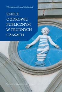 Szkice o zdrowiu publicznym w trudnych czasach. Autor: Włodarczyk Cezary Włodzimierz. Multiszop.pl Okładka książki Szkice o zdrowiu publicznym w trudnych czasach
