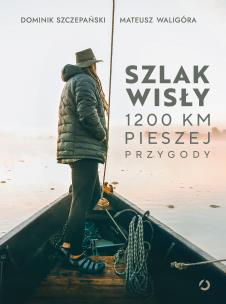 Szlak Wisły. 1200 km pieszej przygody. Autor: Dominik Szczepański, Mateusz Waligóra. Multiszop.pl Okładka książki Szlak Wisły. 1200 km pieszej przygody