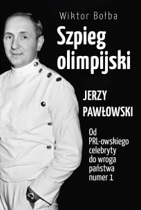 Okładka książki Szpieg olimpijski. Jerzy Pawłowski; od PRL-owskiego celebryty do wroga państwa nr 1