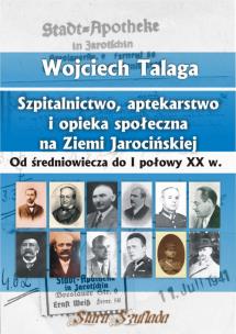 Szpitalnictwo, aptekarstwo i opieka społeczna na Ziemi Jarocińskiej. Autor: Talaga Wojciech. Multiszop.pl Okładka książki Szpitalnictwo, aptekarstwo i opieka społeczna na Ziemi Jarocińskiej
