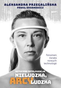 Sztuczna inteligencja. Nieludzka, arcyludzka w.2. Autor: Aleksandra Przegalińska, Oksanowicz Paweł. Multiszop.pl Okładka książki Sztuczna inteligencja. Nieludzka, arcyludzka w.2