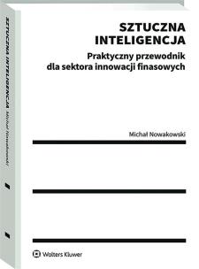 Sztuczna inteligencja. Praktyczny przewodnik dla sektora innowacji finansowych. Autor: Nowakowski Michał. Multiszop.pl Okładka książki Sztuczna inteligencja. Praktyczny przewodnik dla sektora innowacji finansowych