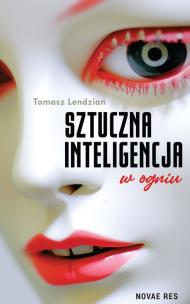 Sztuczna inteligencja w ogniu. Autor: Tomasz Lendzian. Multiszop.pl Okładka książki Sztuczna inteligencja w ogniu