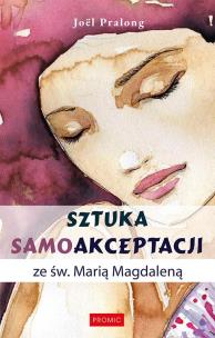 Sztuka samoakceptacji ze św. Marią Magdaleną. Autor: Jol Pralong. Multiszop.pl Okładka książki Sztuka samoakceptacji ze św. Marią Magdaleną