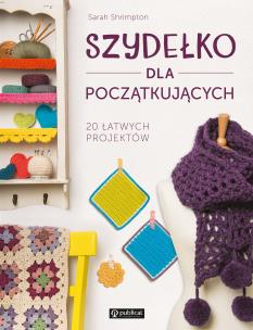Szydełko dla początkujących. 20 łatwych projektów. Autor: Shrimpton Sarah. Multiszop.pl Okładka książki Szydełko dla początkujących. 20 łatwych projektów