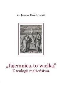 Tajemnica to wielka. Z teologii małżeństwa. Autor: Janusz Królikowski. Multiszop.pl Okładka książki Tajemnica to wielka. Z teologii małżeństwa