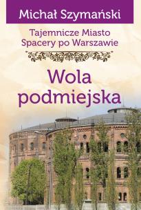 Okładka książki Tajemnicze miasto. Spacery po Warszawie Tom 14. Wola podmiejska