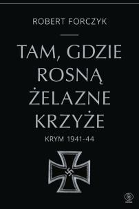 Tam, gdzie rosną Żelazne Krzyże. Krym 1941-1944. Autor: Robert Forczyk. Multiszop.pl Okładka książki Tam, gdzie rosną Żelazne Krzyże. Krym 1941-1944