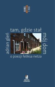 Tam, gdzie stał mój dom. O poezji Feliksa Netza. Autor: Gleń Adrian. Multiszop.pl Okładka książki Tam, gdzie stał mój dom. O poezji Feliksa Netza