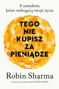 Tego nie kupisz za pieniądze 8 nawyków, które wzbogacają twoje życie. Autor: Sharma Robin. Multiszop.pl Okładka książki Tego nie kupisz za pieniądze 8 nawyków, które wzbogacają twoje życie