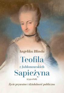Teofila z Jabłonowskich Sapieżyna (1742-1816) Życie prywatne i działalność publiczna. Autor: Angelika Blinda. Multiszop.pl Okładka książki Teofila z Jabłonowskich Sapieżyna (1742-1816) Życie prywatne i działalność publiczna