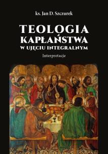 Teologia kapłaństwa w ujęciu integralnym. Autor: Jan Szczurek. Multiszop.pl Okładka książki Teologia kapłaństwa w ujęciu integralnym