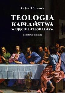 Teologia kapłaństwa w ujęciu integralnym. Autor: Jan Szczurek. Multiszop.pl Okładka książki Teologia kapłaństwa w ujęciu integralnym