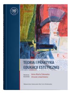 Teoria i praktyka edukacji estetycznej. Autor: Lewartowicz Ewa, Żukowska Anna Marta. Multiszop.pl Okładka książki Teoria i praktyka edukacji estetycznej