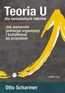 Teoria U dla świadomych liderów. Autor: Otto Scharmer. Multiszop.pl Okładka książki Teoria U dla świadomych liderów