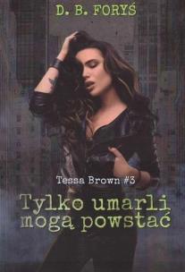 Tessa Brown T.3 Tylko umarli mogą powstać. Autor: D.B. Foryś. Multiszop.pl Okładka książki Tessa Brown T.3 Tylko umarli mogą powstać