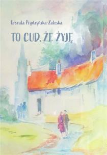 To cud, że żyję. Autor: Urszula Prądzyńska-Zaleska. Multiszop.pl Okładka książki To cud, że żyję