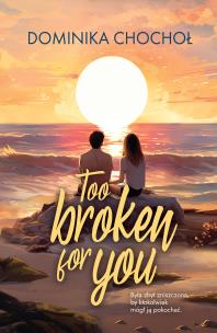 Too Broken for You. Autor: Chochoł Dominika. Multiszop.pl Okładka książki Too Broken for You