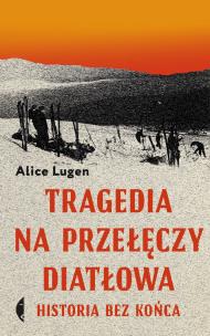 Tragedia na Przełęczy Diatłowa. Historia bez końca wyd. 2. Autor: Alice Lugen. Multiszop.pl Okładka książki Tragedia na Przełęczy Diatłowa. Historia bez końca wyd. 2