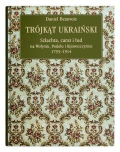 Trójkąt ukraiński Szlachta, carat i lud na Wołyniu, Podolu i Kijowszczyźnie 1793-1914. Autor: Beauvois Daniel. Multiszop.pl Okładka książki Trójkąt ukraiński Szlachta, carat i lud na Wołyniu, Podolu i Kijowszczyźnie 1793-1914