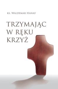 Trzymając w ręku krzyż w.2. Autor: Hanas Waldemar. Multiszop.pl Okładka książki Trzymając w ręku krzyż w.2