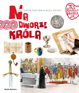 Tu powstała Polska. Na dworze króla. Autor: Jarosław Gryguć. Multiszop.pl Okładka książki Tu powstała Polska. Na dworze króla