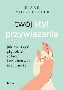 Twój styl przywiązania. Jak tworzyć głębokie relacje i celebrować intymność. Autor: Poole Heller Diane. Multiszop.pl Okładka książki Twój styl przywiązania. Jak tworzyć głębokie relacje i celebrować intymność