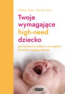Twoje wymagające HIGH-NEED dziecko. Autor: William Sears, Martha Sears. Multiszop.pl Okładka książki Twoje wymagające HIGH-NEED dziecko