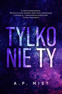 Tylko nie Ty. Autor: Mist A.P.. Multiszop.pl Okładka książki Tylko nie Ty