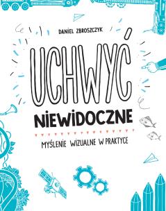 Okładka książki Uchwyć niewidoczne. Myślenie wizualne w praktyce