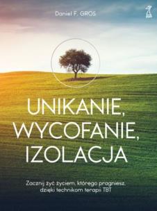 Okładka książki UNIKANIE, WYCOFANIE, IZOLACJA Zacznij żyć życiem, którego pragniesz, dzięki technikom terapii TBT