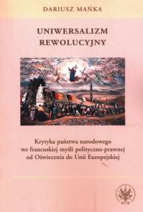 Okładka książki Uniwersalizm rewolucyjny. Krytyka państwa narodowego we francuskiej myśli polityczno-prawnej od Oświ