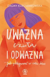 Uważna, czuła i odważna. Autor: Dagna Kurdwanowska. Multiszop.pl Okładka książki Uważna, czuła i odważna