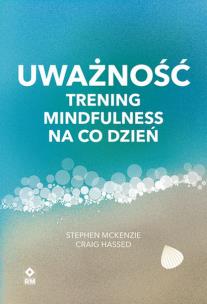 Uważność Trening mindfulness na co dzień. Autor: Stephen McKenzie, Craig Hassed. Multiszop.pl Okładka książki Uważność Trening mindfulness na co dzień