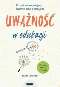 Okładka książki Uważność w edukacji. 101 ćwiczeń wspierających radzenie sobie z emocjami