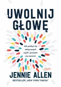 Uwolnij głowę. Jak pozbyć się toksycznych myśli i przestać się martwić wyd. 3. Autor: Allen Jennie. Multiszop.pl Okładka książki Uwolnij głowę. Jak pozbyć się toksycznych myśli i przestać się martwić wyd. 3