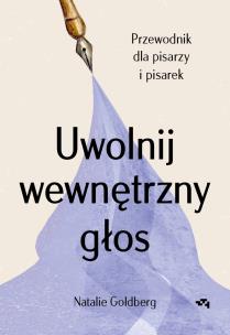 Uwolnij wewnętrzny głos. Przewodnik dla pisarzy i pisarek. Autor: Goldberg Natalie. Multiszop.pl Okładka książki Uwolnij wewnętrzny głos. Przewodnik dla pisarzy i pisarek