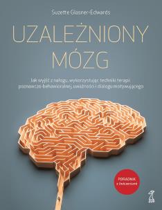 Okładka książki Uzależniony Mózg. Jak wyjść z nałogu, wykorzystując techniki terapii poznawczo-behawioralnej, uważności i dialogu motywującego