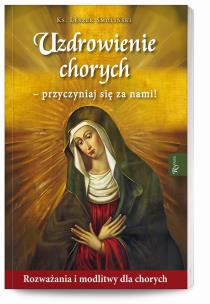 Uzdrowienie chorych – przyczyniaj się za nami! Rozważania i modlitwy dla chorych. Autor: Smoliński Leszek. Multiszop.pl Okładka książki Uzdrowienie chorych – przyczyniaj się za nami! Rozważania i modlitwy dla chorych