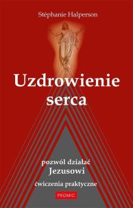 Uzdrowienie serca. Pozwól działać Jezusowi. Autor: Stephanie Halperson. Multiszop.pl Okładka książki Uzdrowienie serca. Pozwól działać Jezusowi